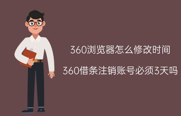 360浏览器怎么修改时间 360借条注销账号必须3天吗？